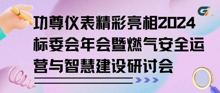 功尊仪表精彩亮相2024标委会年会暨燃气安全运营与智慧建设研讨会